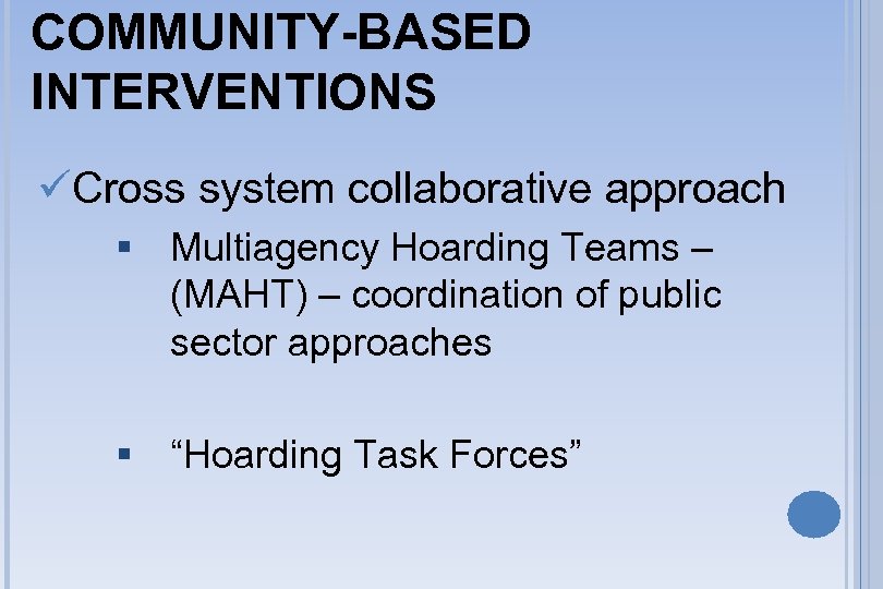 COMMUNITY-BASED INTERVENTIONS üCross system collaborative approach § Multiagency Hoarding Teams – (MAHT) – coordination