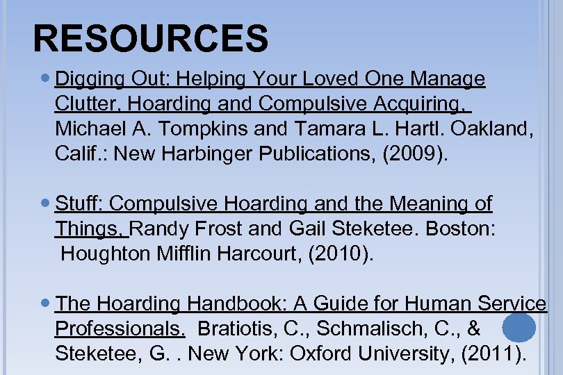 RESOURCES Digging Out: Helping Your Loved One Manage Clutter, Hoarding and Compulsive Acquiring, Michael