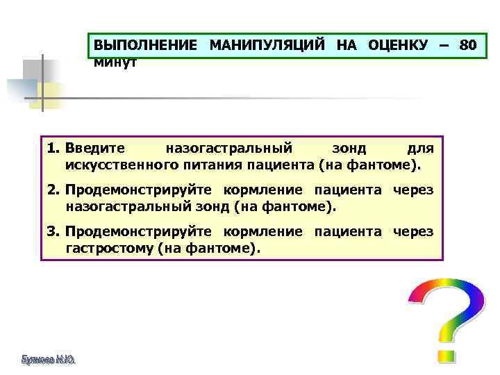 ВЫПОЛНЕНИЕ МАНИПУЛЯЦИЙ НА ОЦЕНКУ – 80 минут 1. Введите назогастральный зонд для искусственного питания