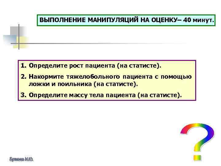 ВЫПОЛНЕНИЕ МАНИПУЛЯЦИЙ НА ОЦЕНКУ– 40 минут. 1. Определите рост пациента (на статисте). 2. Накормите