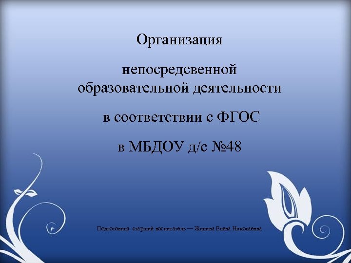 Организация непосредсвенной образовательной деятельности в соответствии с ФГОС в МБДОУ д/с № 48 Подготовила: