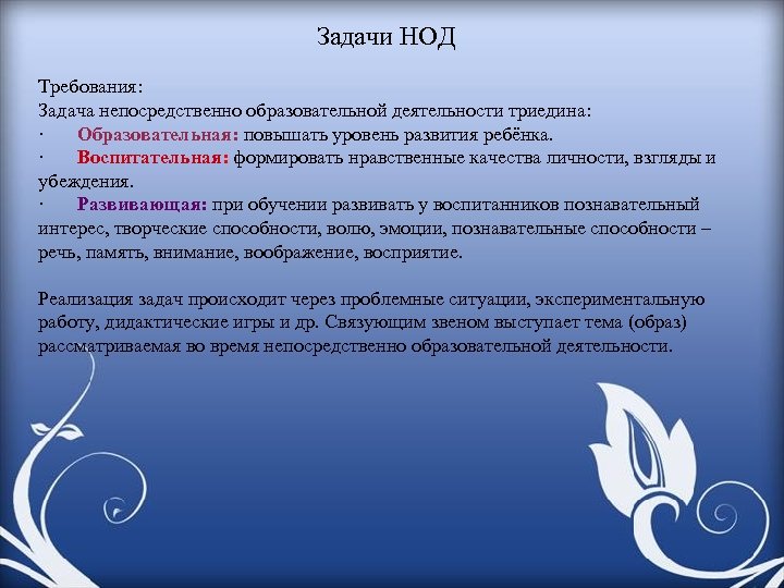 Задачи НОД Требования: Задача непосредственно образовательной деятельности триедина: · Образовательная: повышать уровень развития ребёнка.