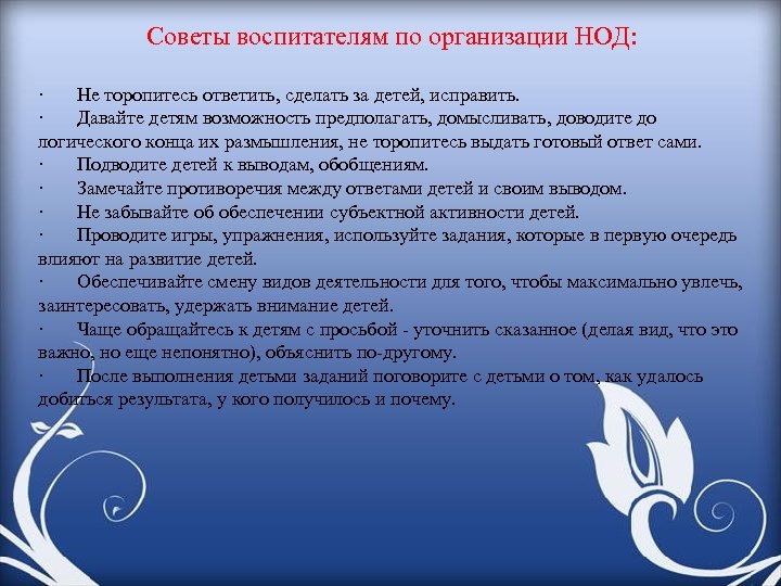 Советы воспитателям по организации НОД: · Не торопитесь ответить, сделать за детей, исправить. ·