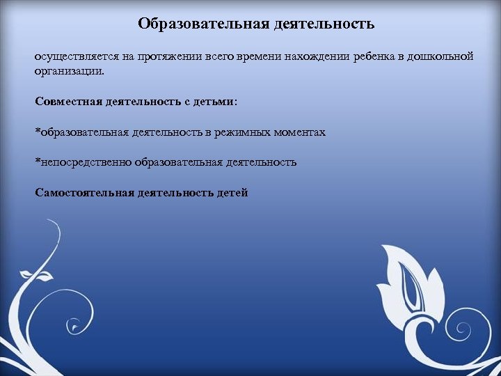 Образовательная деятельность осуществляется на протяжении всего времени нахождении ребенка в дошкольной организации. Совместная деятельность