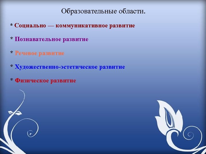 Образовательные области. * Социально — коммуникативное развитие * Познавательное развитие * Речевое развитие *