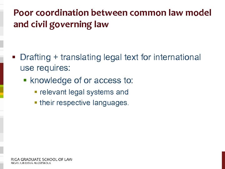 Poor coordination between common law model and civil governing law § Drafting + translating