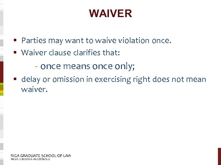 WAIVER § Parties may want to waive violation once. § Waiver clause clarifies that: