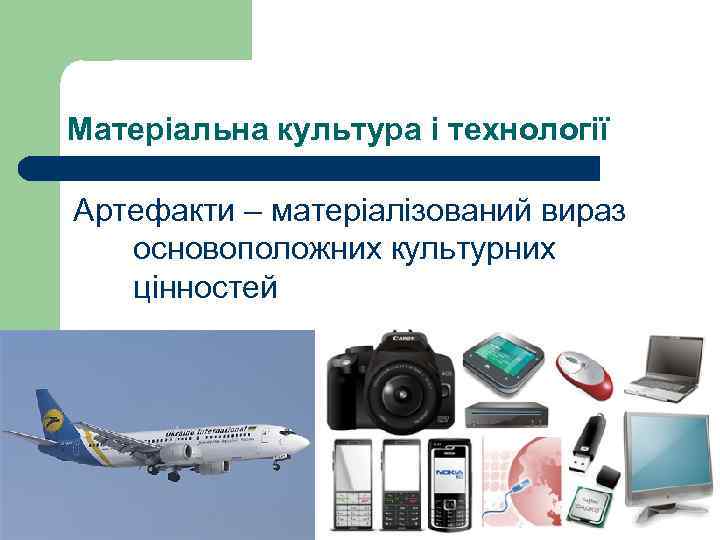 Матеріальна культура і технології Артефакти – матеріалізований вираз основоположних культурних цінностей 