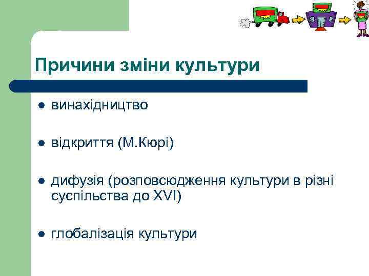 Причини зміни культури l винахідництво l відкриття (М. Кюрі) l дифузія (розповсюдження культури в