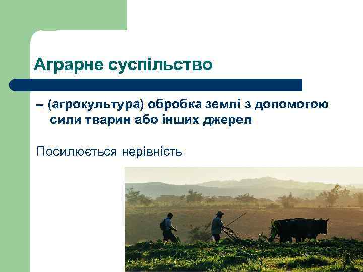 Аграрне суспільство – (агрокультура) обробка землі з допомогою сили тварин або інших джерел Посилюється