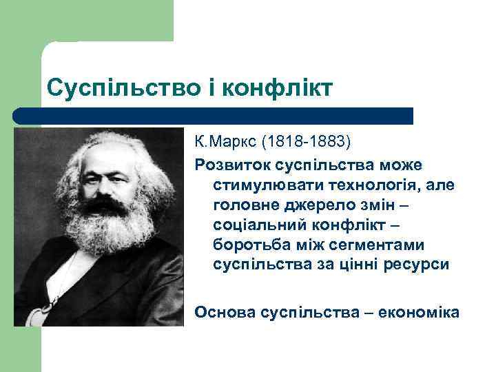 Суспільство і конфлікт К. Маркс (1818 -1883) Розвиток суспільства може стимулювати технологія, але головне