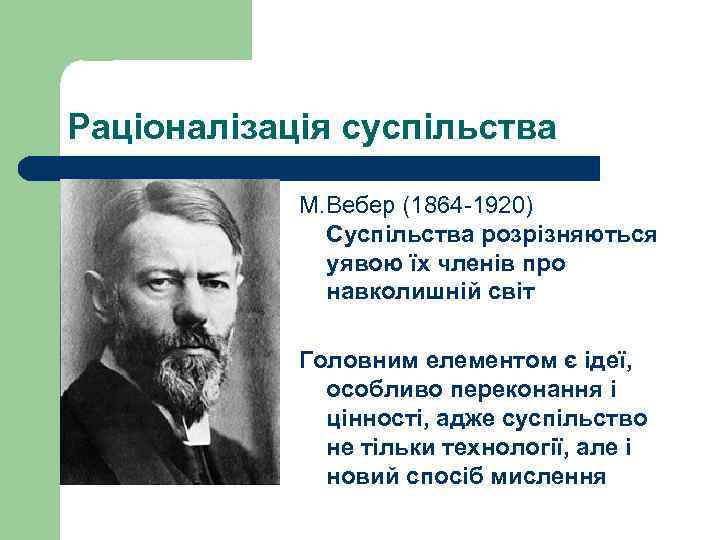 Раціоналізація суспільства М. Вебер (1864 -1920) Суспільства розрізняються уявою їх членів про навколишній світ