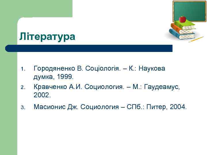 Література 1. 2. 3. Городяненко В. Соціологія. – К. : Наукова думка, 1999. Кравченко