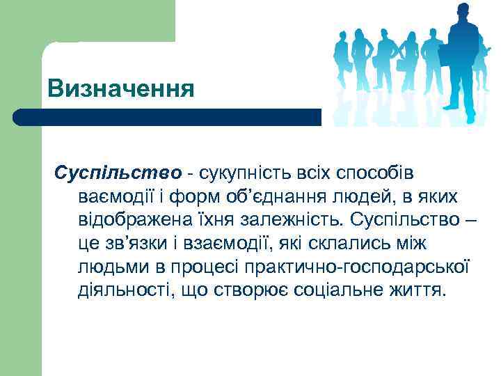 Визначення Суспільство - сукупність всіх способів ваємодії і форм об’єднання людей, в яких відображена