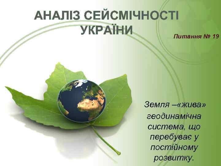 АНАЛІЗ СЕЙСМІЧНОСТІ УКРАЇНИ Питання № 19 Земля – «жива» геодинамічна система, що перебуває у