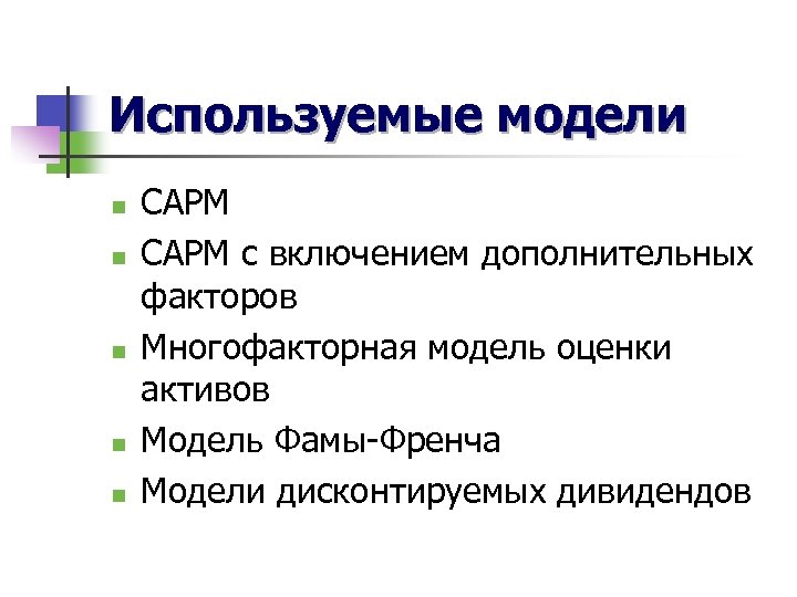 Используемые модели n n n САРМ с включением дополнительных факторов Многофакторная модель оценки активов