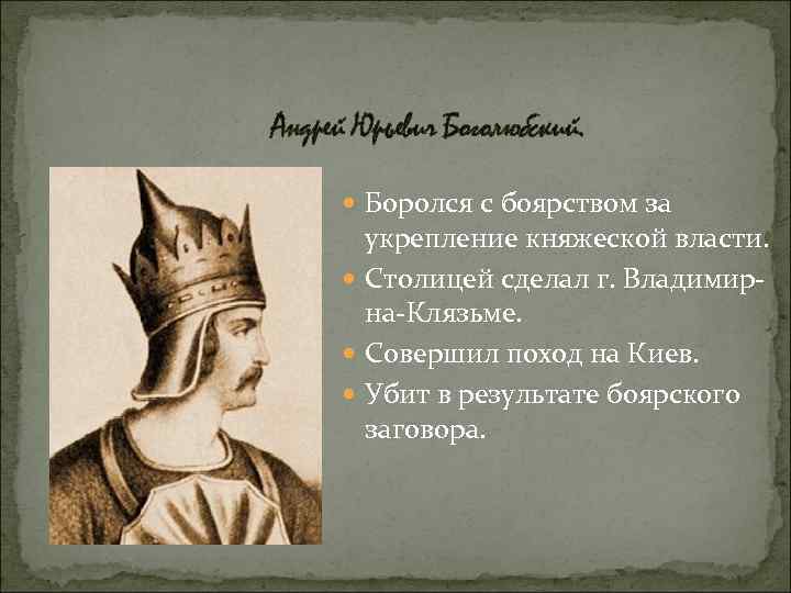Андрей Юрьевич Боголюбский. Боролся с боярством за укрепление княжеской власти. Столицей сделал г. Владимирна-Клязьме.