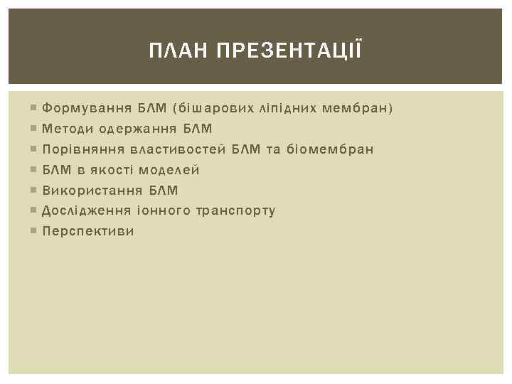 ПЛАН ПРЕЗЕНТАЦІЇ Формування БЛМ (бішарових ліпідних мембран) Методи одержання БЛМ Порівняння властивостей БЛМ та