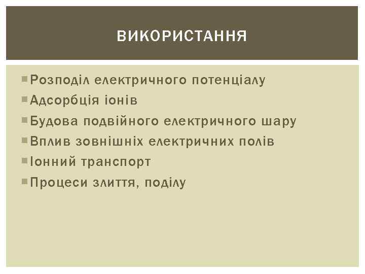 ВИКОРИСТАННЯ Розподіл електричного потенціалу Адсорбція іонів Будова подвійного електричного шару Вплив зовнішніх електричних полів