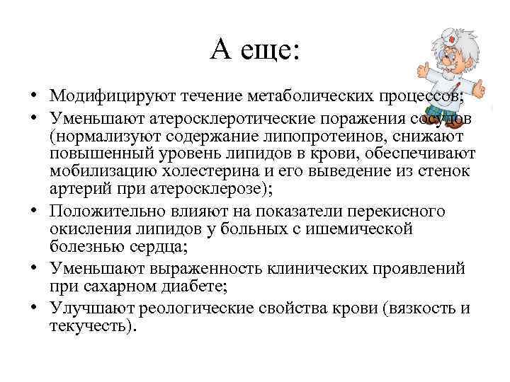 А еще: • Модифицируют течение метаболических процессов; • Уменьшают атеросклеротические поражения сосудов (нормализуют содержание