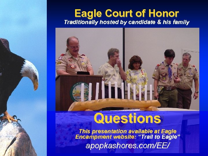 Eagle Court of Honor Traditionally hosted by candidate & his family Questions This presentation