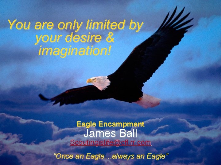 You are only limited by your desire & imagination! Eagle Encampment James Ball Scoutingislife@cfl.