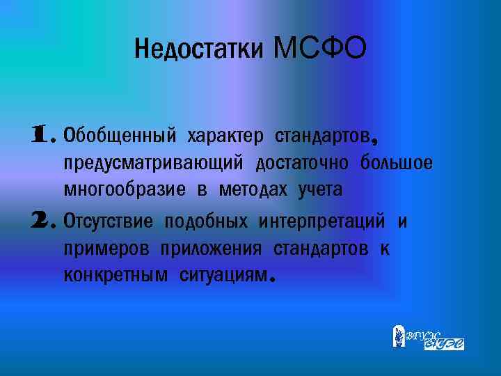 Недостатки МСФО 1. Обобщенный характер стандартов, предусматривающий достаточно большое многообразие в методах учета 2.