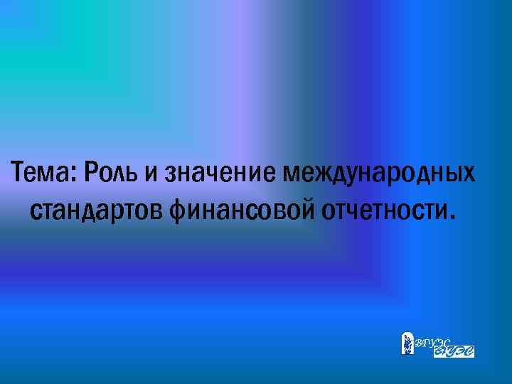 Тема: Роль и значение международных стандартов финансовой отчетности. 