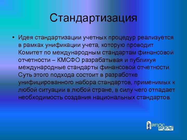 Стандартизация • Идея стандартизации учетных процедур реализуется в рамках унификации учета, которую проводит Комитет