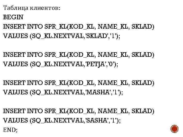 Таблица клиентов: BEGIN INSERT INTO SPR_KL(KOD_KL, NAME_KL, SKLAD) VALUES (SQ_KL. NEXTVAL, 'SKLAD', '1'); INSERT