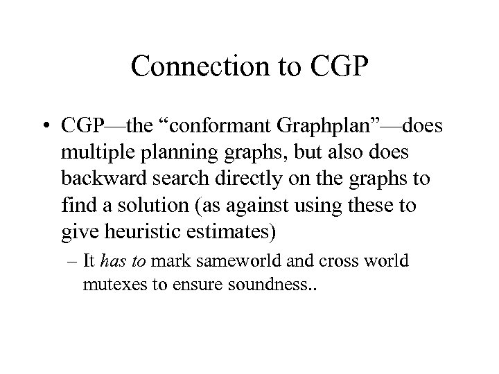 Connection to CGP • CGP—the “conformant Graphplan”—does multiple planning graphs, but also does backward