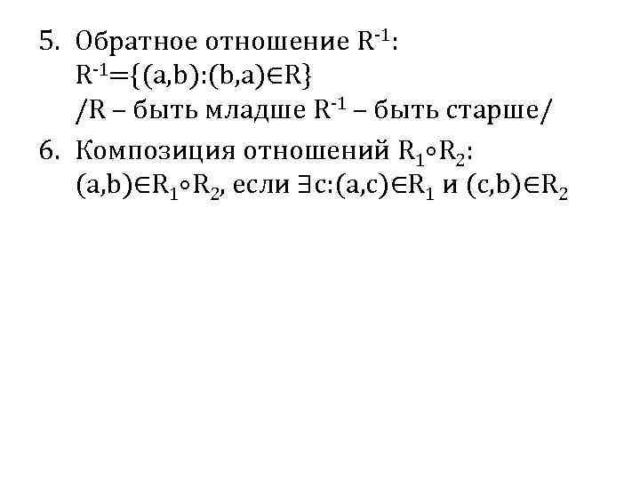 5. Обратное отношение R-1: R-1={(a, b): (b, a)∈R} /R – быть младше R-1 –