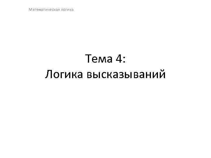 Математическая логика Тема 4: Логика высказываний 