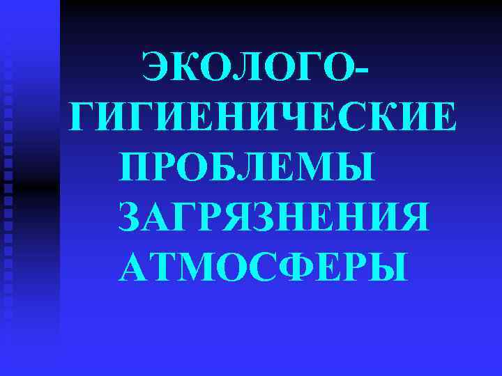  ЭКОЛОГОГИГИЕНИЧЕСКИЕ ПРОБЛЕМЫ ЗАГРЯЗНЕНИЯ АТМОСФЕРЫ 