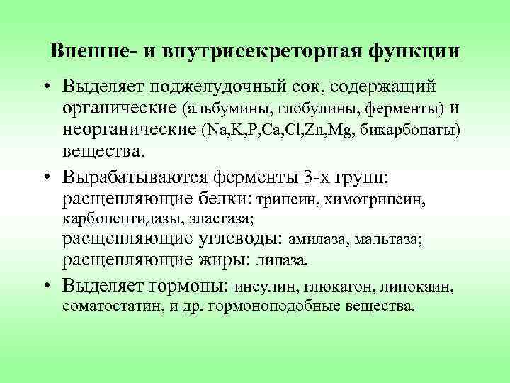 Внешне- и внутрисекреторная функции • Выделяет поджелудочный сок, содержащий органические (альбумины, глобулины, ферменты) и