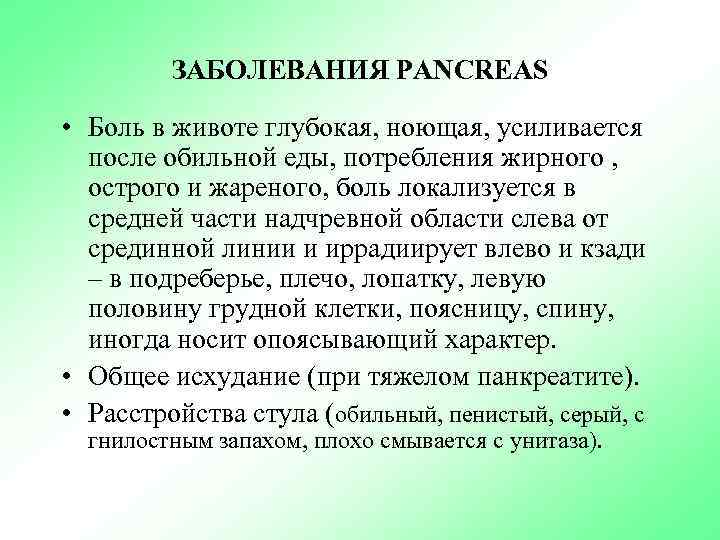 ЗАБОЛЕВАНИЯ PANCREAS • Боль в животе глубокая, ноющая, усиливается после обильной еды, потребления жирного