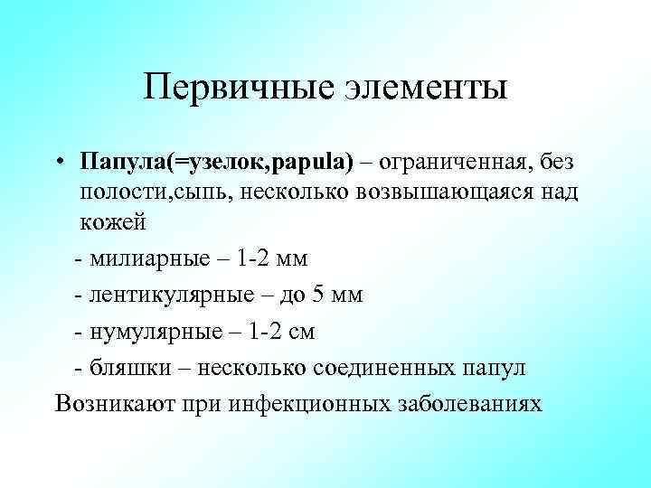 Первичные элементы • Папула(=узелок, papula) – ограниченная, без полости, сыпь, несколько возвышающаяся над кожей
