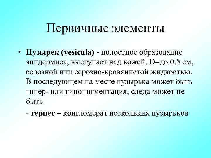 Первичные элементы • Пузырек (vesicula) полостное образование эпидермиса, выступает над кожей, D=до 0, 5
