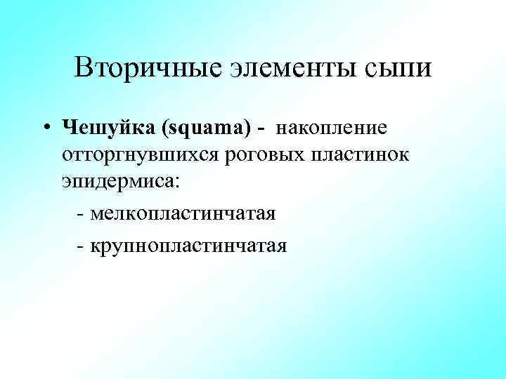 Вторичные элементы сыпи • Чешуйка (squama) накопление отторгнувшихся роговых пластинок эпидермиса: мелкопластинчатая крупнопластинчатая 