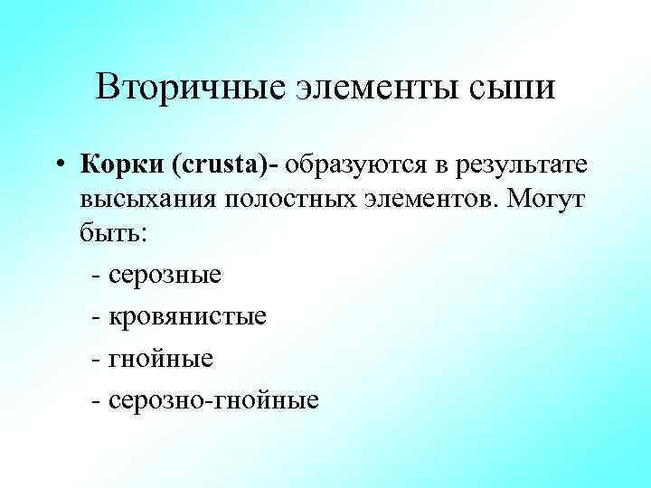 Вторичные элементы сыпи • Корки (crusta) образуются в результате высыхания полостных элементов. Могут быть: