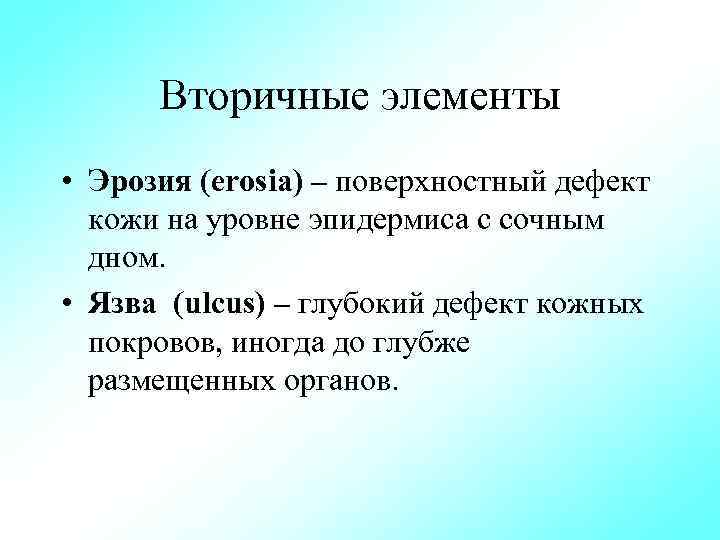 Вторичные элементы • Эрозия (erosia) – поверхностный дефект кожи на уровне эпидермиса с сочным