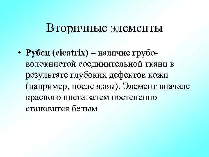 Вторичные элементы • Рубец (cicatrix) – наличие грубо волокнистой соединительной ткани в результате глубоких