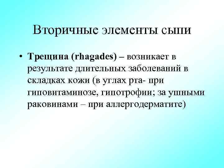 Вторичные элементы сыпи • Трещина (rhagades) – возникает в результате длительных заболеваний в складках