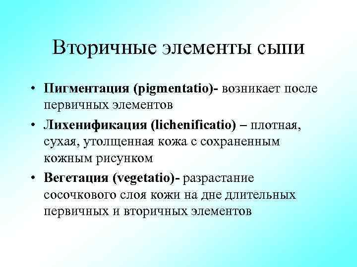 Вторичные элементы сыпи • Пигментация (pigmentatio) возникает после первичных элементов • Лихенификация (lichenificatio) –