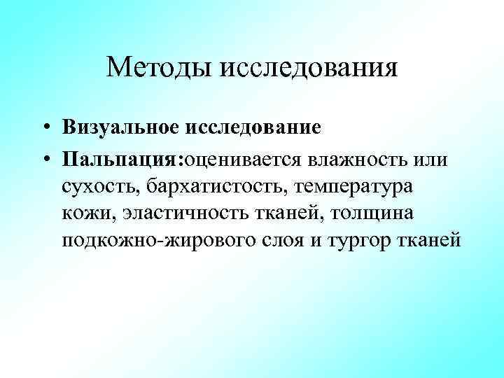 Методы исследования • Визуальное исследование • Пальпация: оценивается влажность или сухость, бархатистость, температура кожи,