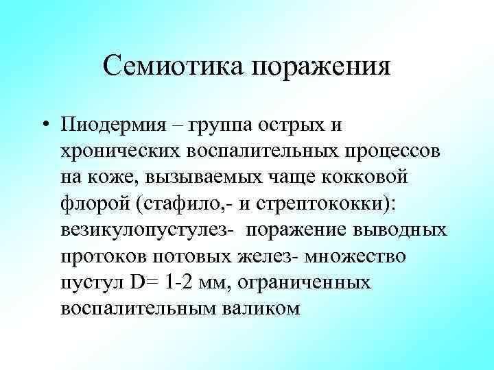 Семиотика поражения • Пиодермия – группа острых и хронических воспалительных процессов на коже, вызываемых