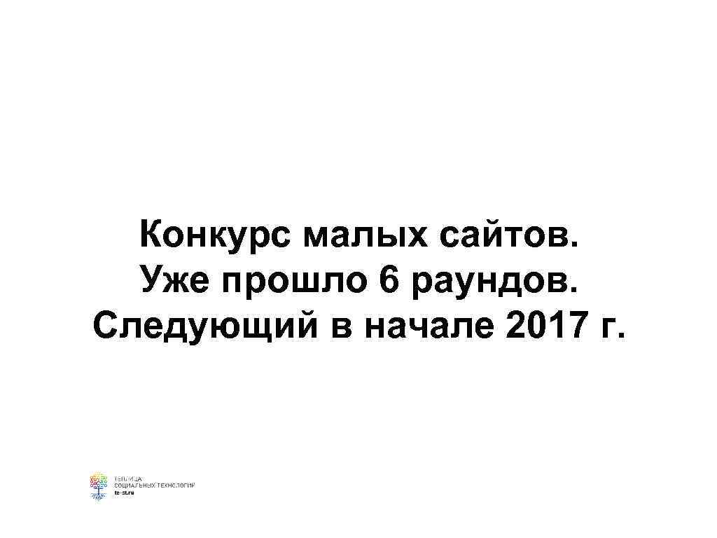 Конкурс малых сайтов. Уже прошло 6 раундов. Следующий в начале 2017 г. 
