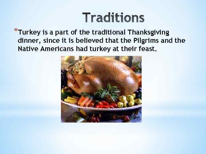 *Turkey is a part of the traditional Thanksgiving dinner, since it is believed that