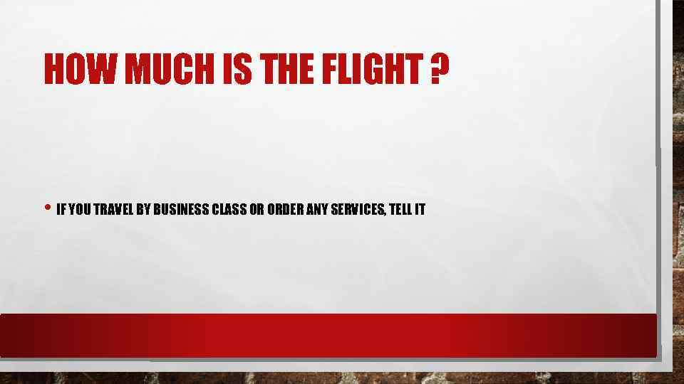 HOW MUCH IS THE FLIGHT ? • IF YOU TRAVEL BY BUSINESS CLASS OR