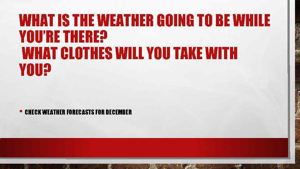 WHAT IS THE WEATHER GOING TO BE WHILE YOU’RE THERE? WHAT CLOTHES WILL YOU